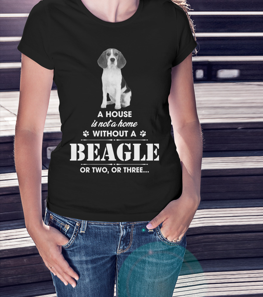 A House Is Not A Home Without A Beagle Or Two Or Three T-Shirt