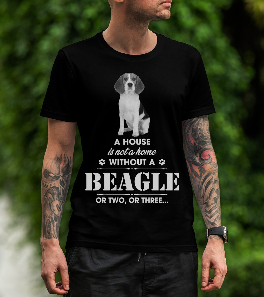 A House Is Not A Home Without A Beagle Or Two Or Three T-Shirt