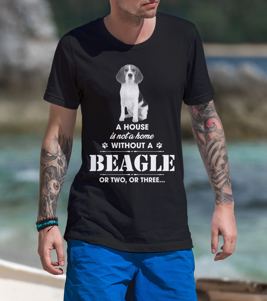 A House Is Not A Home Without A Beagle Or Two Or Three T-Shirt