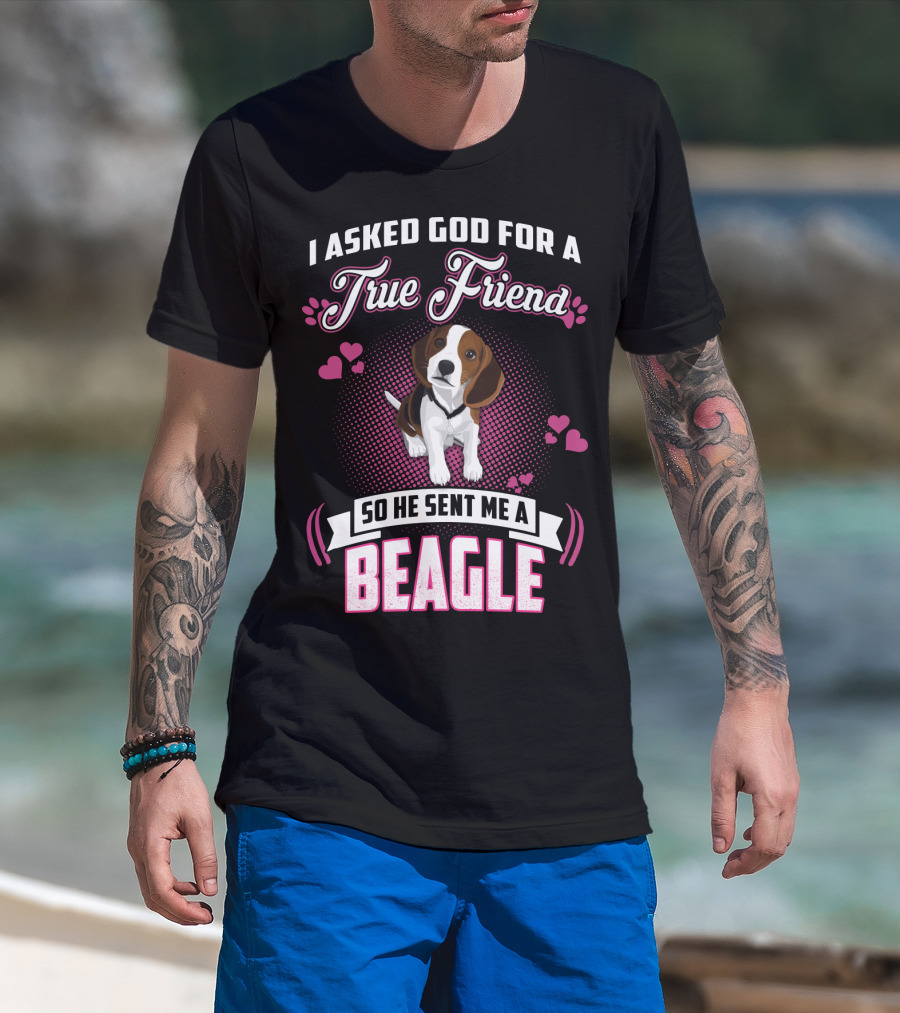 I Asked God For A True Friend So He Sent Me A Beagle T-Shirt