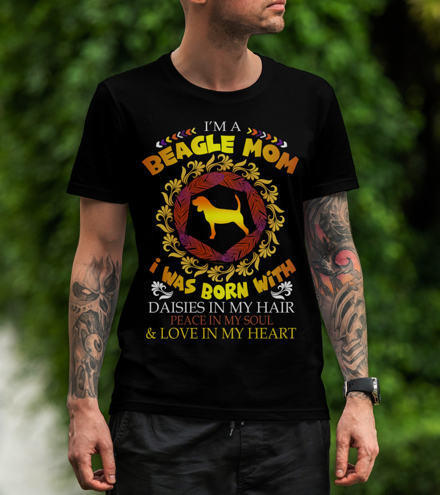 I'm A Beagle Mom Born With Daisies In My Hair Peace In My Soul Love In My Heart T-Shirt