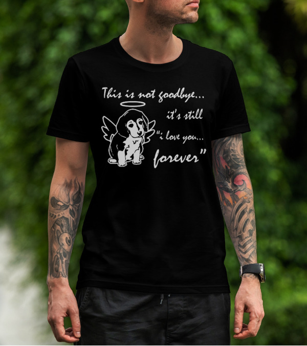This Is Not Goodbye It's Still I Love You Forever Angel Dog T-Shirt