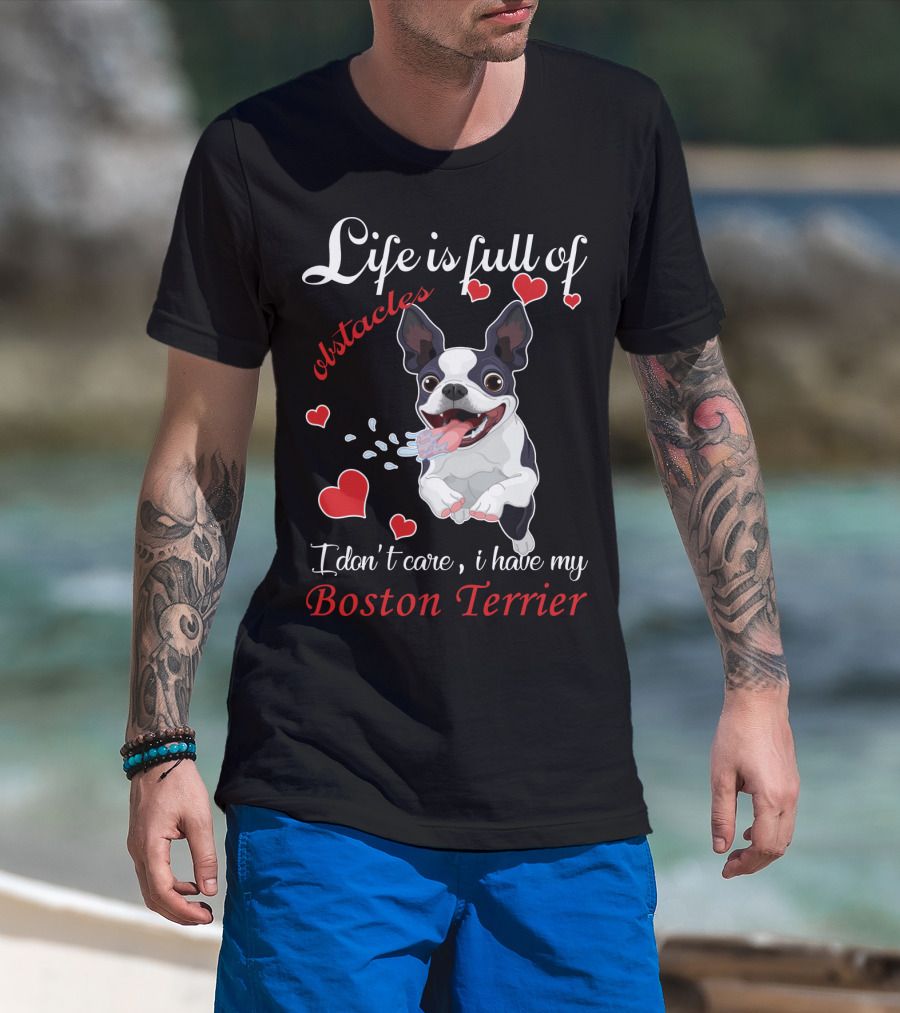 Life Is Full Of Obstacles I Don't Care I Have My Boston Terrier T-Shirt