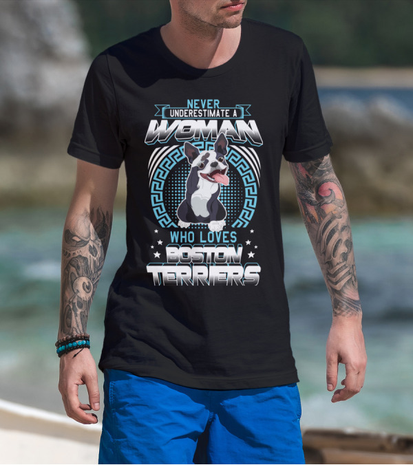 NEVER UNDERESTIMATE A WOMAN WHO LOVES BOSTON TERRIERS T-Shirt