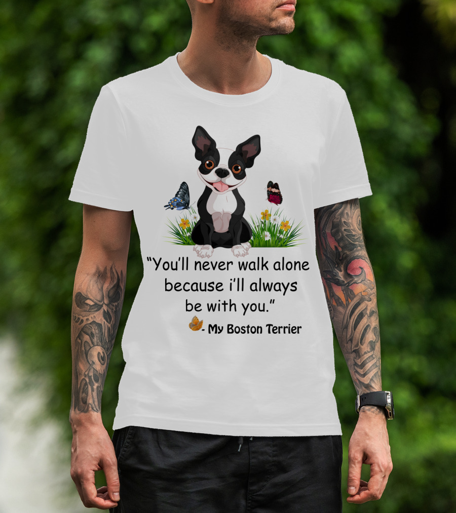 You'll Never Walk Alone Because I'll Always Be With You My Boston Terrier T-Shirt