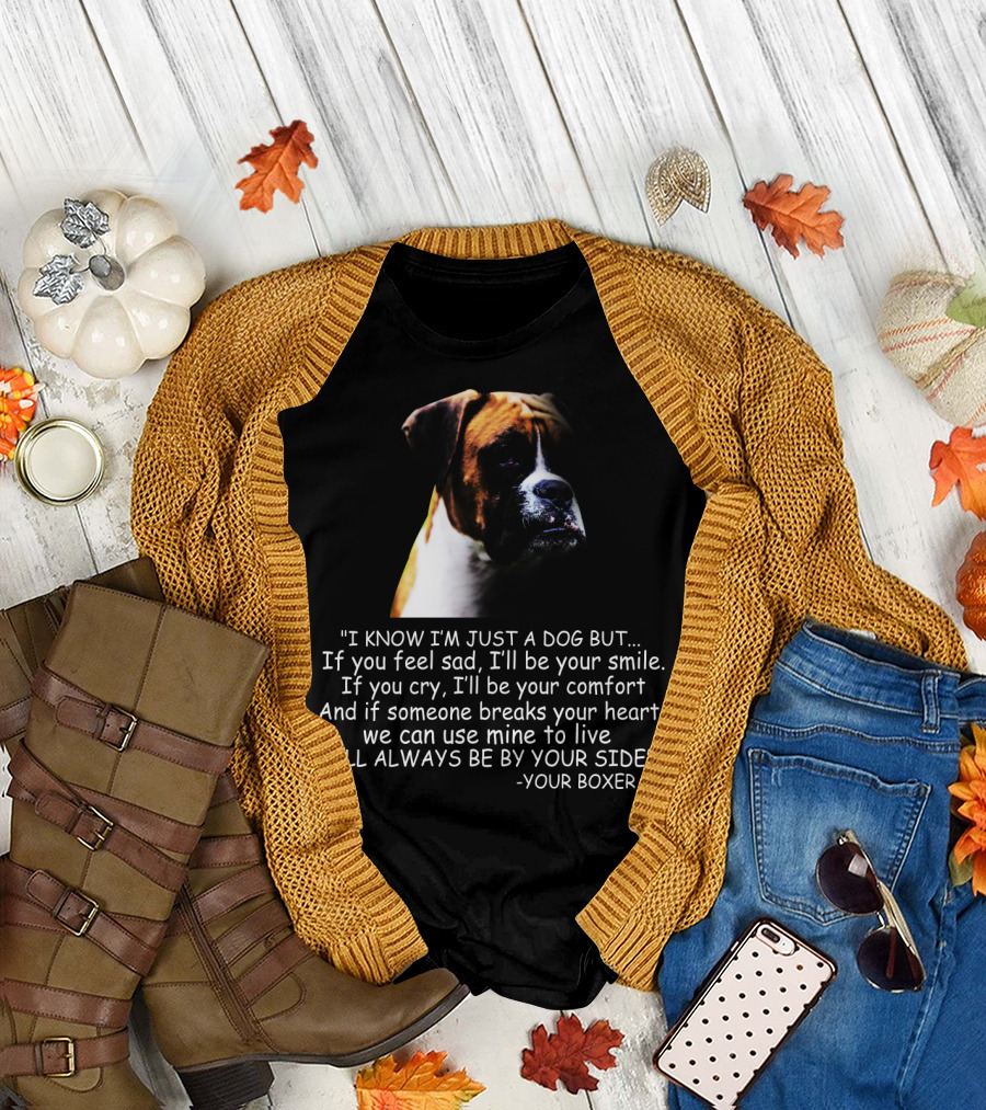 I Know I'm Just A Dog But If You Feel Sad I'll Be Your Smile Your Boxer Comfort By Your Side T-Shirt