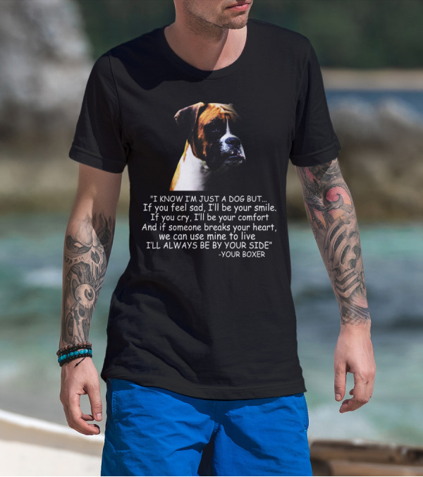 I Know I'm Just A Dog But If You Feel Sad I'll Be Your Smile Your Boxer Comfort By Your Side T-Shirt
