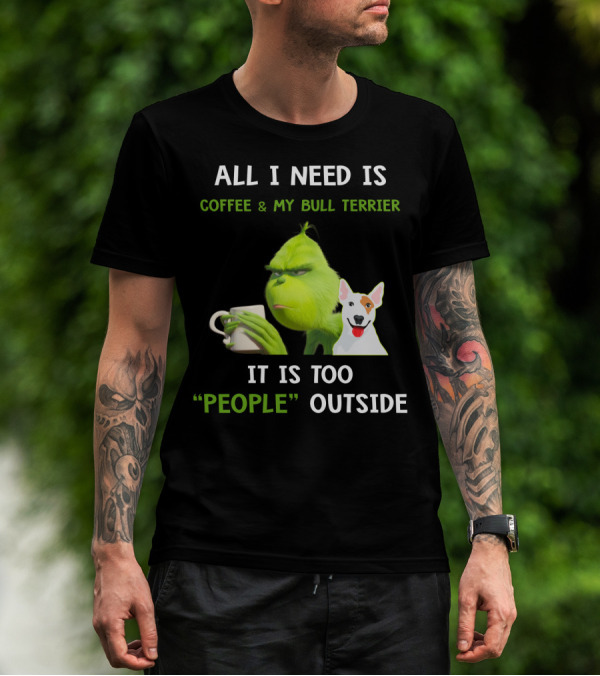 ALL I NEED IS COFFEE And MY BULL TERRIER IT IS TOO PEOPLE OUTSIDE T-Shirt