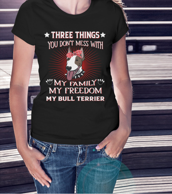 Three Things You Don't Mess With My Family My Freedom My Bull Terrier T-Shirt