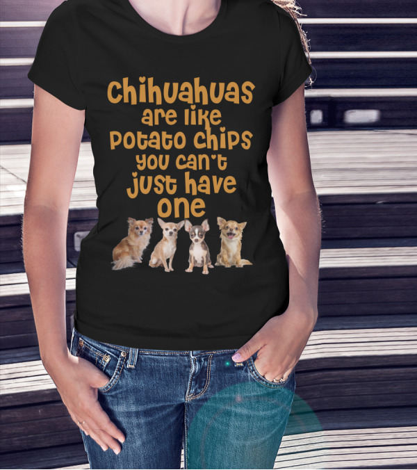 Chihuahuas Are Like Potato Chips You Can't Just Have One T-Shirt