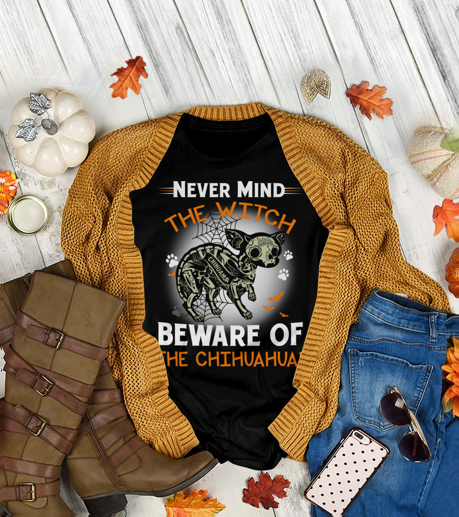 Never Mind The Witch The Chihuahua Beware Of The Chihuahua T-Shirt