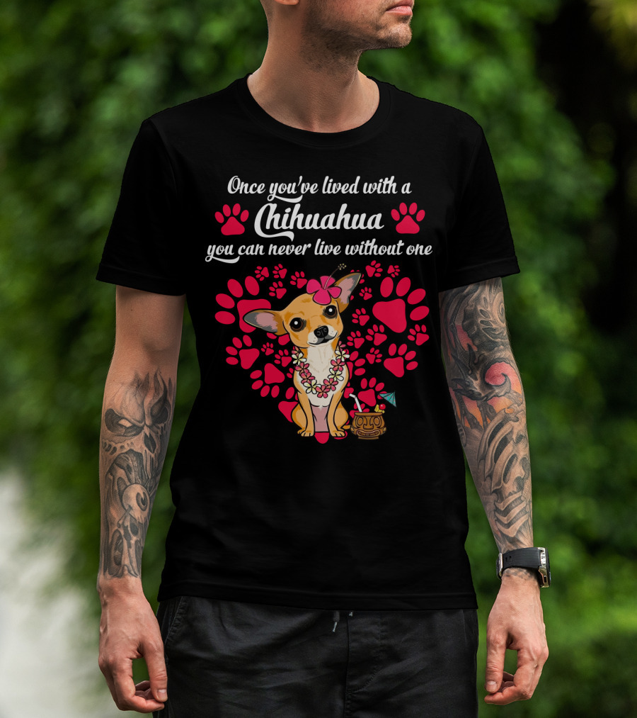 Once You’ve Lived With A Chihuahua You Can Never Live Without One Paws And Floral Lei T-Shirt
