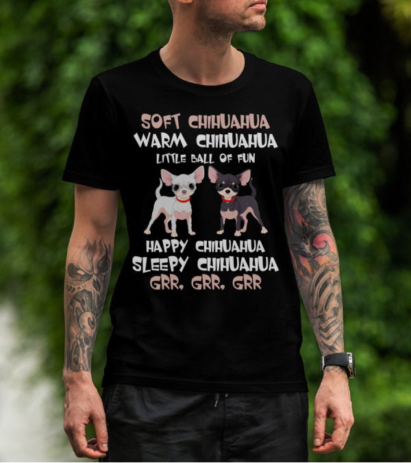 Soft Chihuahua Warm Chihuahua Little Ball Of Fun Happy Sleepy Grr Grr Grr T-Shirt