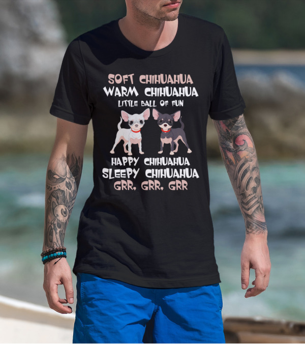 Soft Chihuahua Warm Chihuahua Little Ball Of Fun Happy Sleepy Grr Grr Grr T-Shirt