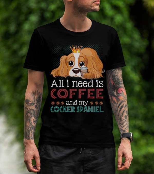 All I Need Is Coffee And My Cocker Spaniel With Adorable Dog Holding Coffee Cup T-Shirt