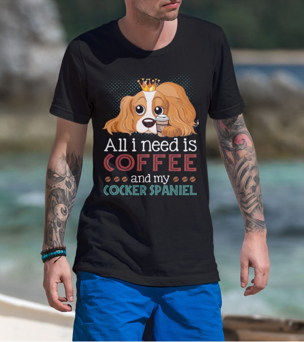 All I Need Is Coffee And My Cocker Spaniel With Adorable Dog Holding Coffee Cup T-Shirt