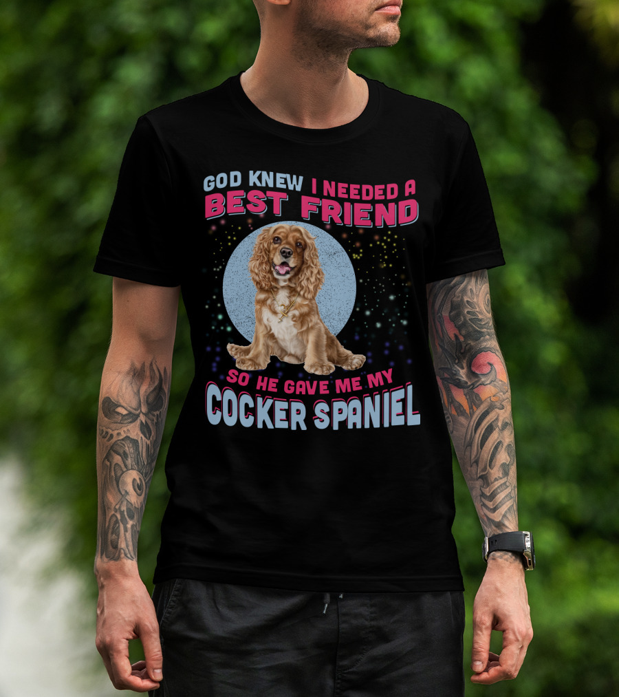 God Knew I Needed A Best Friend So He Gave Me My Cocker Spaniel T-Shirt