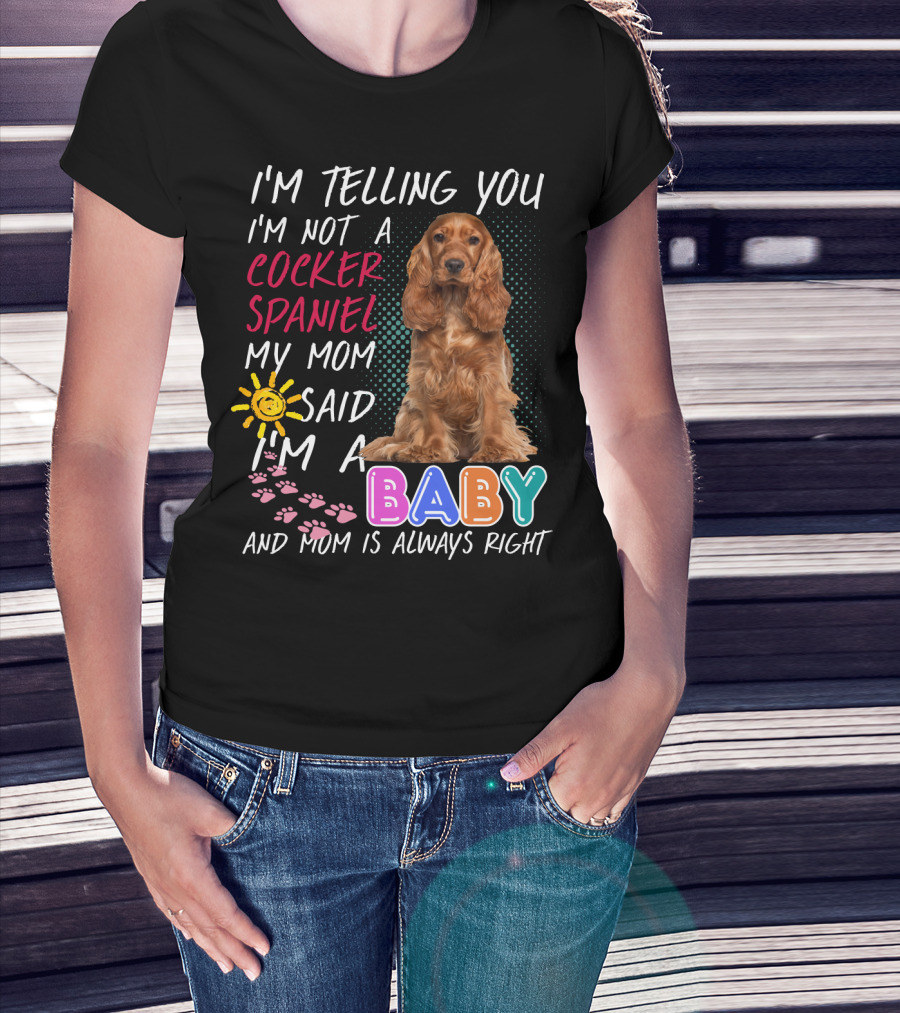I'm Telling You I'm Not A Cocker Spaniel My Mom Said I'm A Baby And Mom Is Always Right T-Shirt
