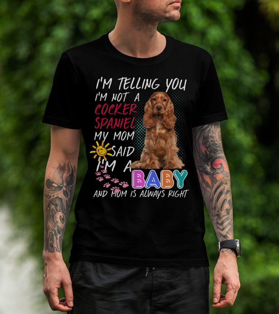 I'm Telling You I'm Not A Cocker Spaniel My Mom Said I'm A Baby And Mom Is Always Right T-Shirt