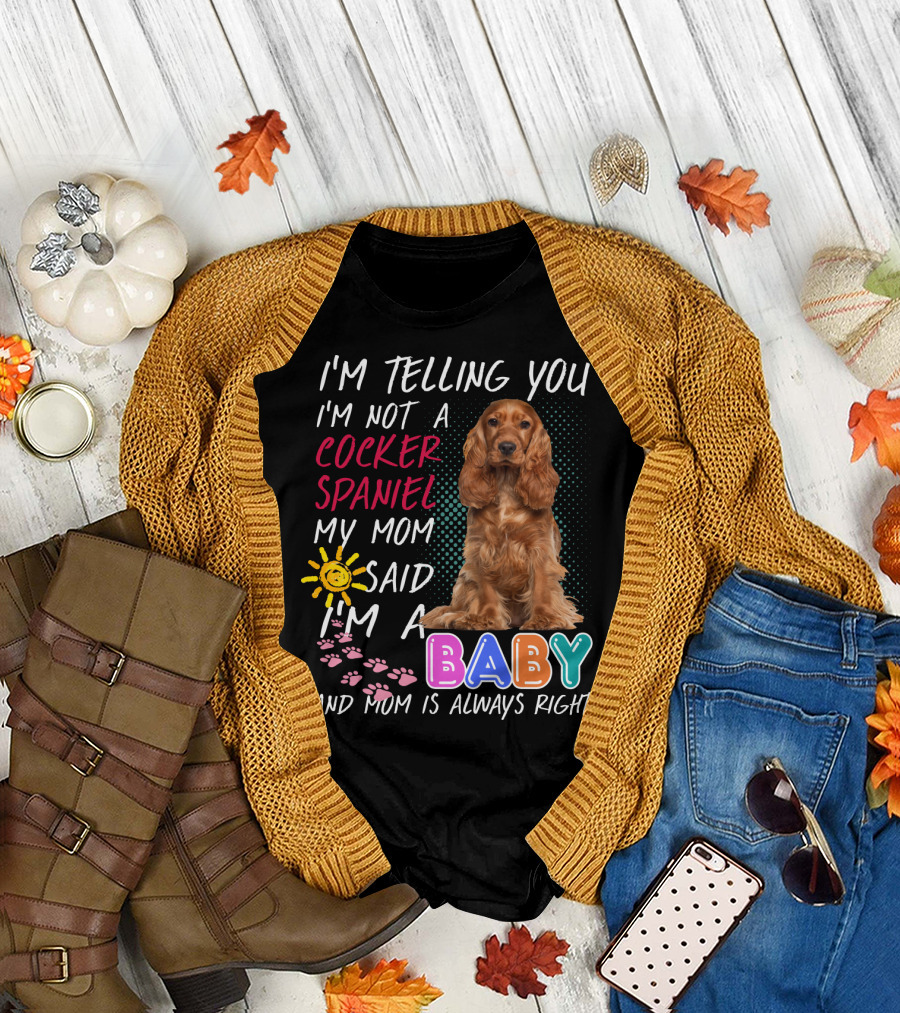 I'm Telling You I'm Not a Cocker Spaniel My Mom Said I'm a Baby and Mom Is Always Right T-Shirt