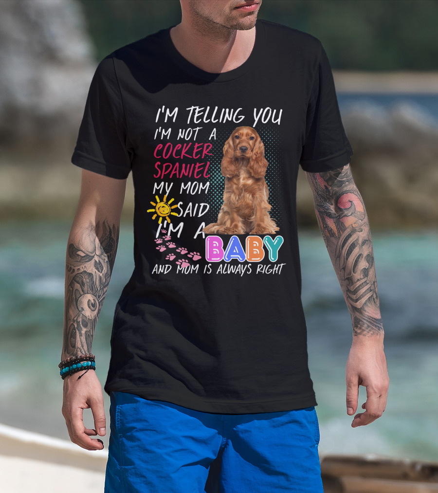 I'm Telling You I'm Not A Cocker Spaniel My Mom Said I'm A Baby And Mom Is Always Right T-Shirt