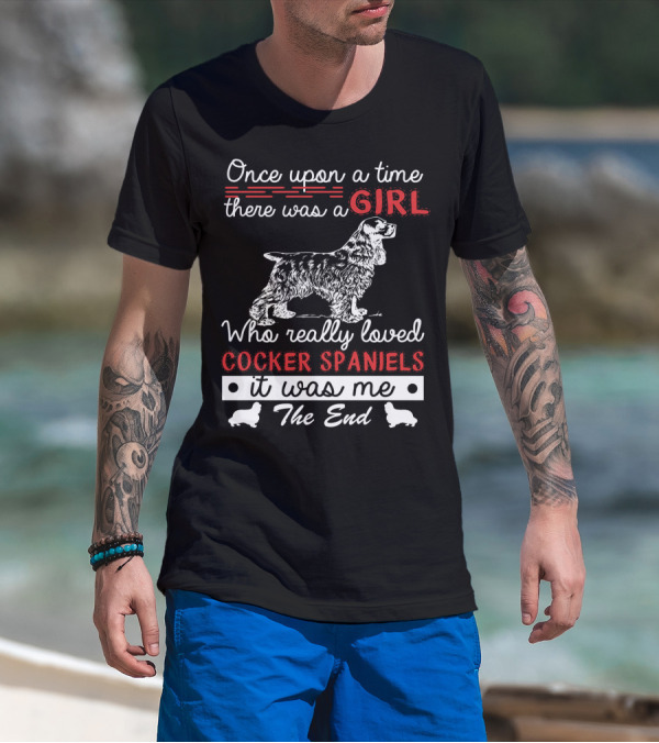 Once Upon A Time There Was A Girl Who Really Loved Cocker Spaniels It Was Me The End T-Shirt