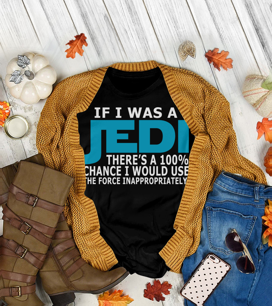If I Was A Jedi There's A 100% Chance I Would Use The Force Inappropriately T-Shirt