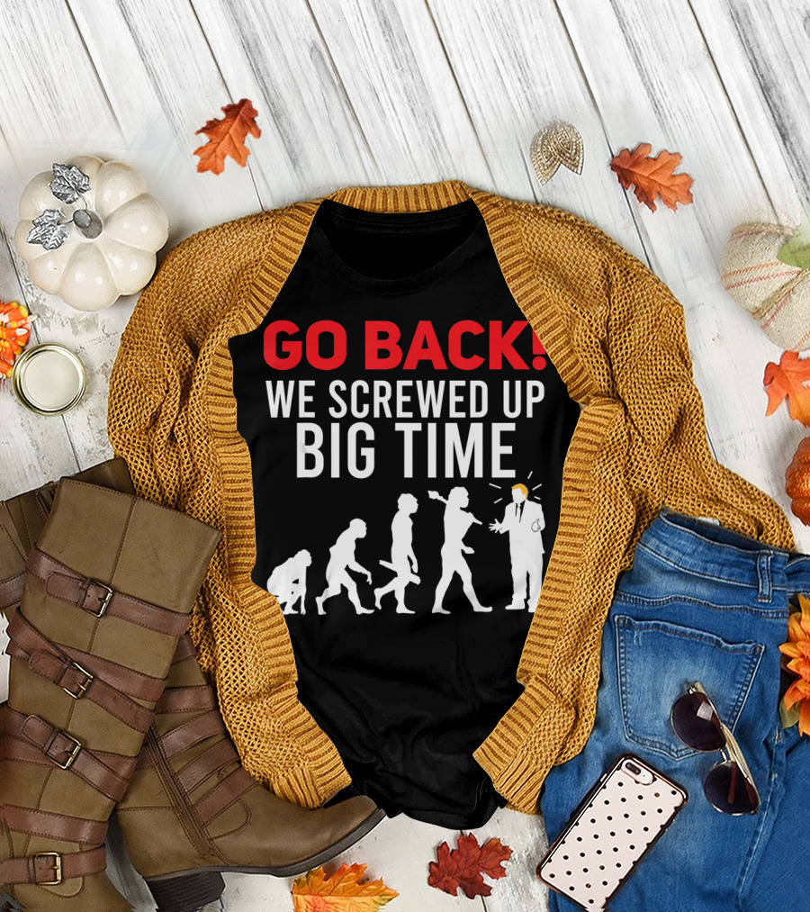 Go Back We Screwed Up Big Time Anti Trump Evolution 4th July T-Shirt
