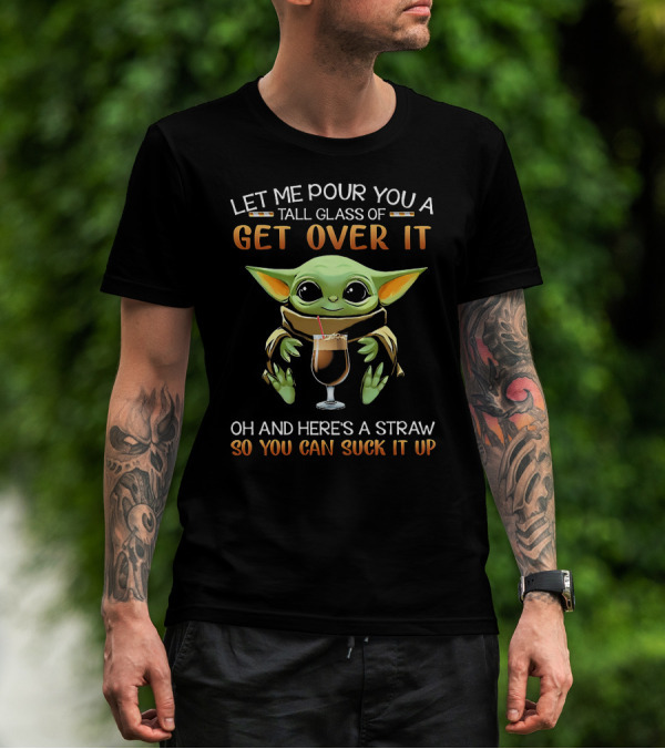 LET ME POUR YOU A TALL GLASS OF GET OVER IT OH AND HERE'S A STRAW SO YOU CAN SUCK IT UP T-Shirt