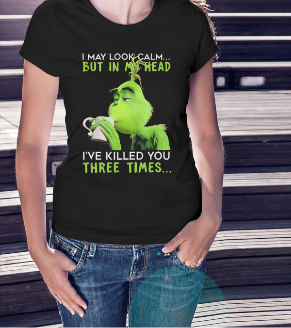 I May Look Calm But In My Head I've Killed You Three Times Grinch T-Shirt