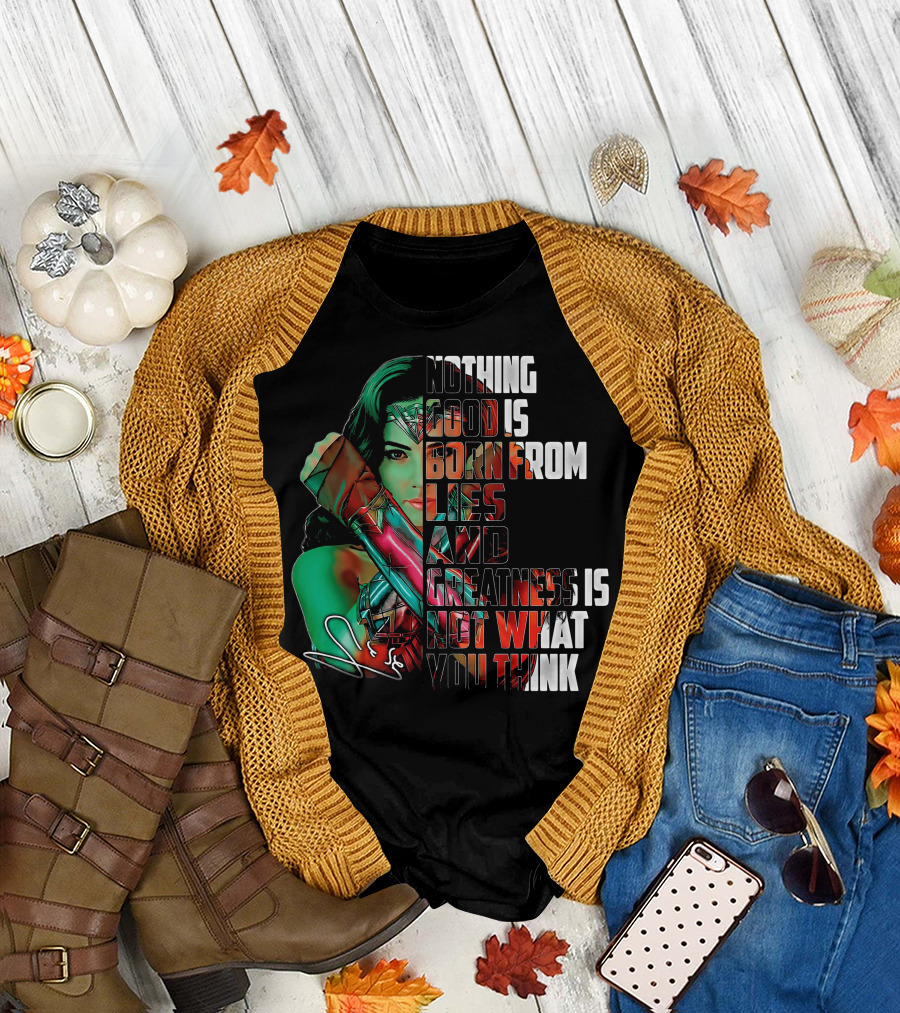 Wonder Woman Nothing Good Is Born From Lies and Greatness Is Not What You Think T-Shirt
