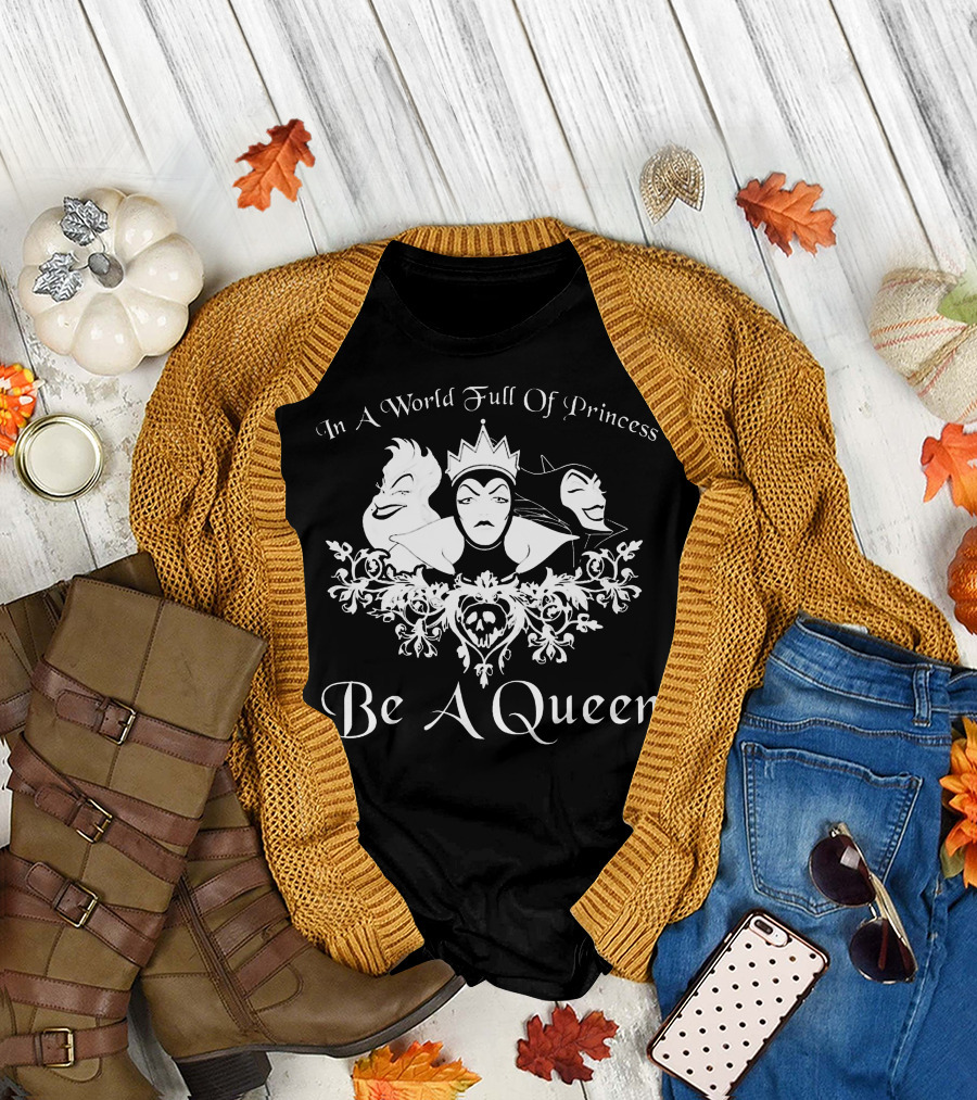 In A World Full Of Princess Be A Queen Disney Villains Maleficent Evil Queen Ursula T-Shirt