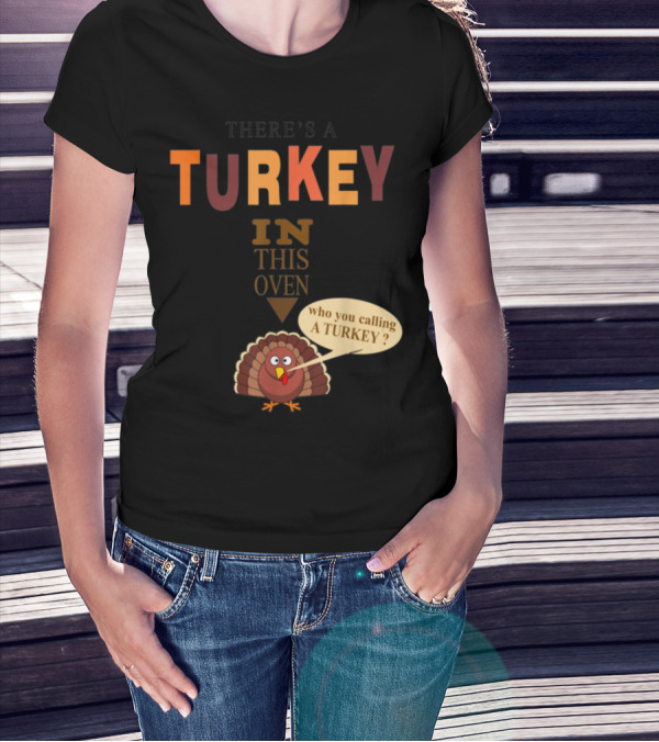 THERE'S A TURKEY IN THIS OVEN WHO YOU CALLING A TURKEY? T-Shirt