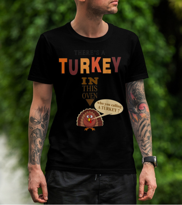 THERE'S A TURKEY IN THIS OVEN WHO YOU CALLING A TURKEY? T-Shirt