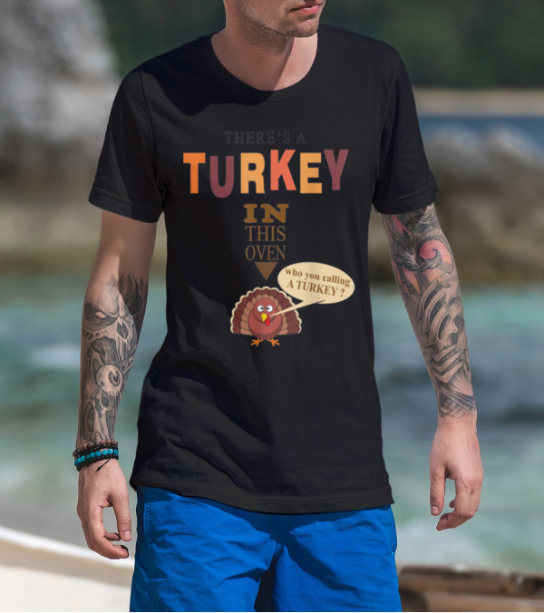 THERE'S A TURKEY IN THIS OVEN WHO YOU CALLING A TURKEY? T-Shirt