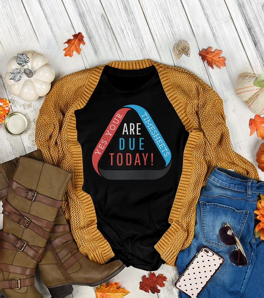 Yes Your Timesheets Are Due Today Funny HR Accounting Payroll T-Shirt