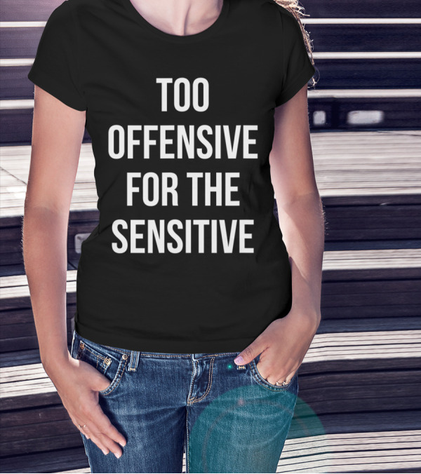 Too Offensive For The Sensitive Sarcastic T-Shirt