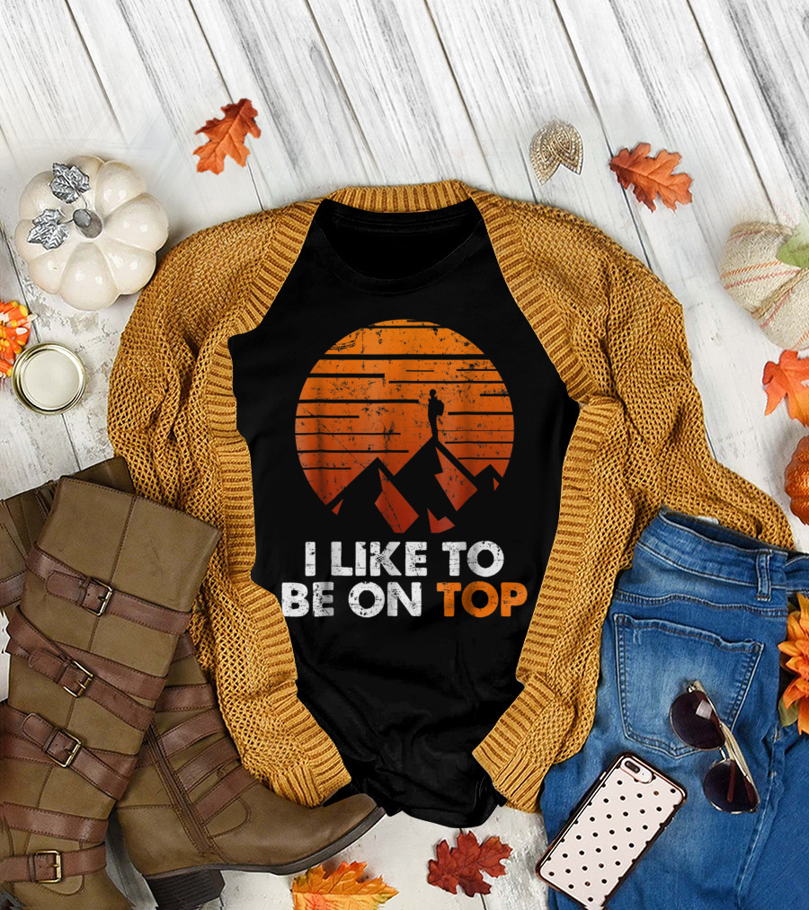 Adventure Hiking I Like To Be On Top with Mountain T-Shirt