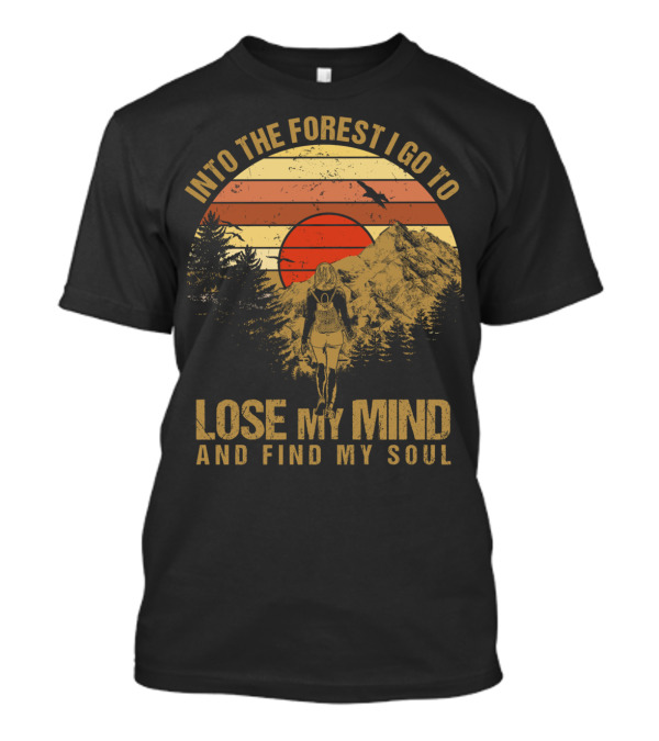 Into The Forest I Go To Lose My Mind And Find My Soul Adventurer Hiking Nature Lover T-Shirt