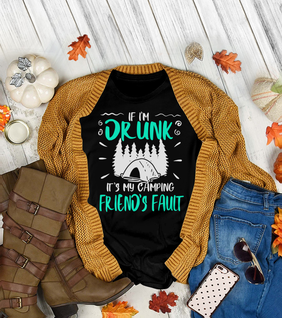 If I'm Drunk It's My Camping Friend's Fault Camper Outdoors T-Shirt