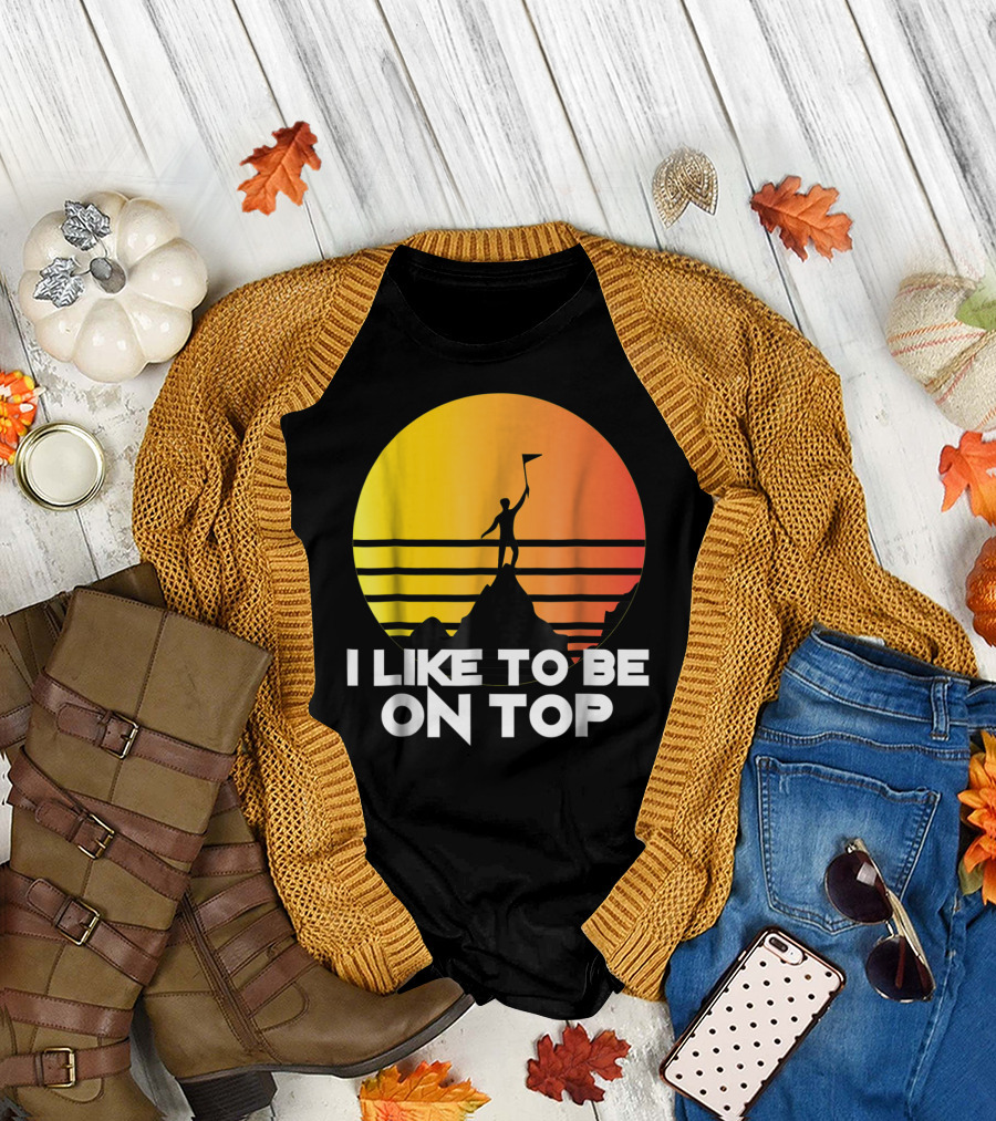 I Like To Be On Top Funny Hiking Mountains Sunset T-Shirt