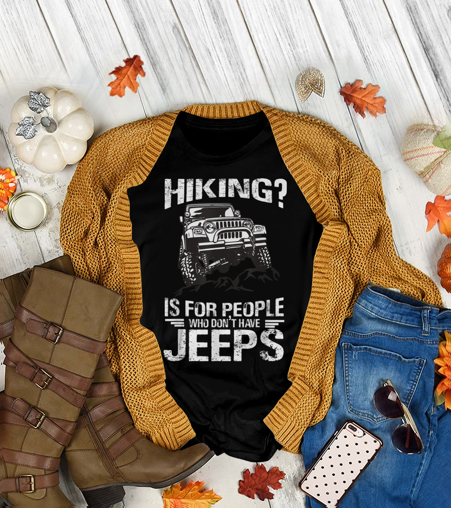 Hiking Is For People Who Don’t Have Jeeps Jeep T-Shirt