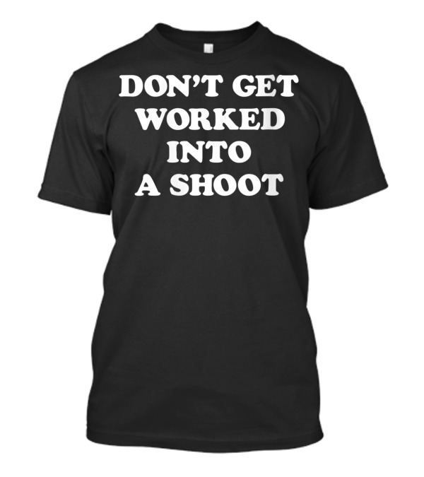 Don't Get Worked Into A Shoot Witty Wrestling Phrase For Fans T-Shirt