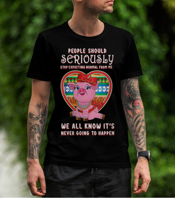 People Should Seriously Stop Expecting Normal From Me Pig Lovers We All Know It's Never Going To Happen T-Shirt