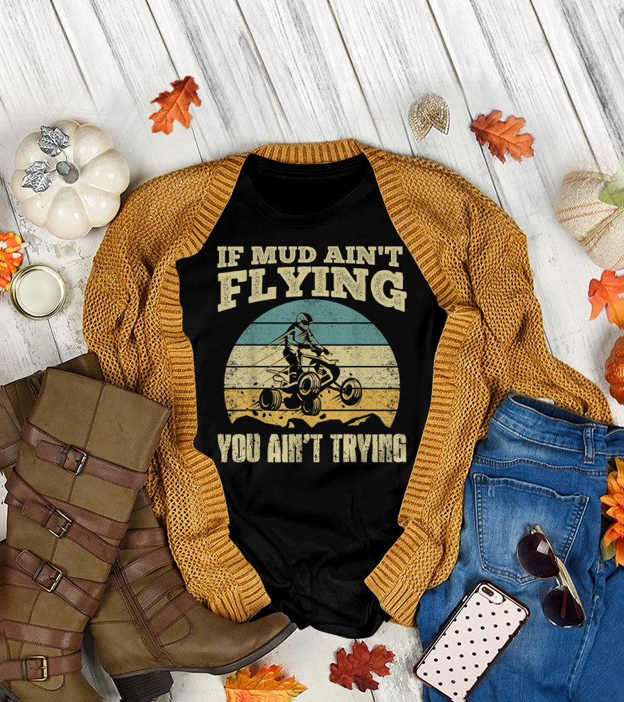 If Mud Ain't Flying You Ain't Trying ATV Quad Four Wheeler T-Shirt