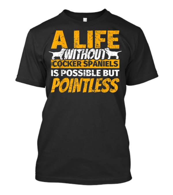 A Life Without Cocker Spaniels Is Possible But Pointless T-Shirt