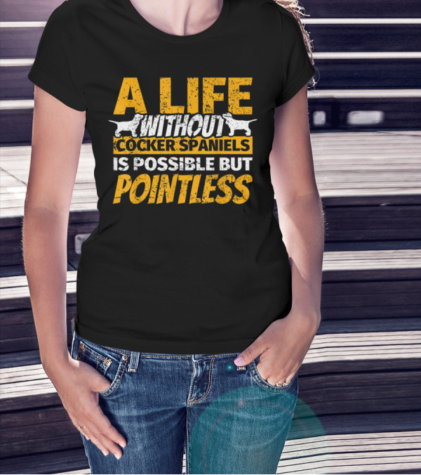A Life Without Cocker Spaniels Is Possible But Pointless T-Shirt