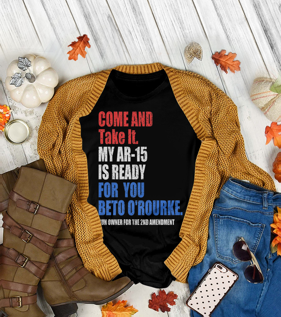 COME AND TAKE IT MY AR-15 IS READY FOR YOU BETO O'ROURKE GUN OWNER FOR THE 2ND AMENDMENT T-Shirt