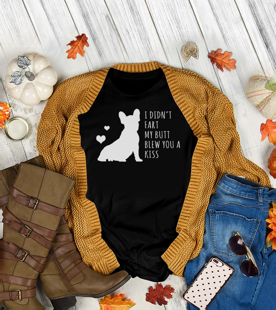 French Bulldog Funny I Didn't Fart My Butt Blew You a Kiss T-Shirt