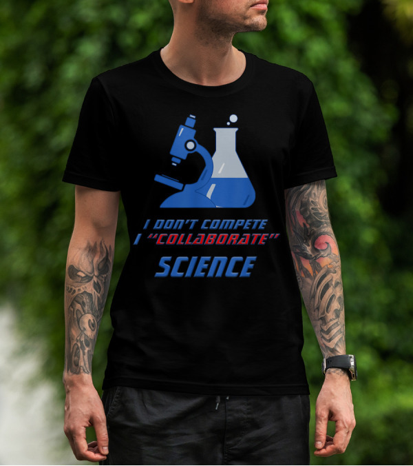 I Don't Compete I Collaborate Science Collaboration Sarcasm Teamwork Demotivator T-Shirt